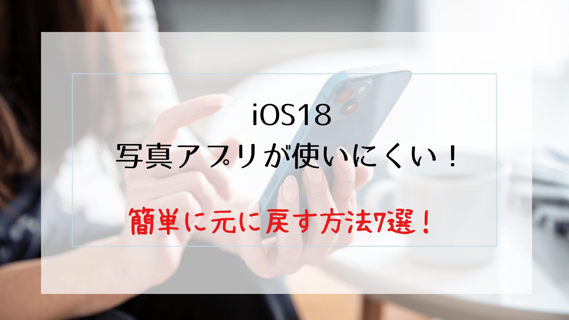 iOS18の写真アプリが使いにくい！簡単に元に戻す方法7選！